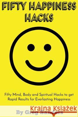 Fifty Happiness Hacks: A Happiness guide for Beginners on how to be truly happy with your life Sanders, Greg 9781522758235
