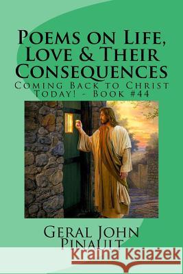 Poems on Life, Love & Their Consequences: Coming Back to Christ Today! - Book #44 Geral John Pinault 9781522758273 Createspace Independent Publishing Platform