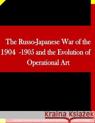 The Russo-Japanese War of the 1904-1905 and the Evolution of Operational Art United States Army Command and General S Penny Hill Press Inc 9781522758822 Createspace Independent Publishing Platform