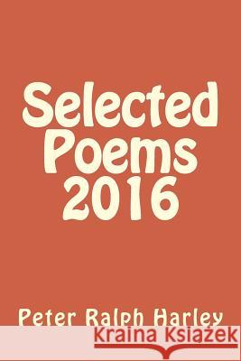 Selected Poems 2016 MR Peter Ralph Harley 9781522759607 Createspace Independent Publishing Platform