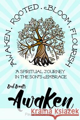 Soul Scents: Awaken: A Spiritual Journey in the Son's Embrace Paula Moldenhauer 9781522759683