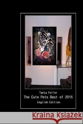 The Cute Pets Best of 2015: English Edition T. Tanja Feile 9781522761051 Createspace Independent Publishing Platform