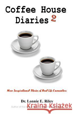 Coffee House Diaries 2: More Inspirational Stories of Real Life Encounters Dr Lonnie E. Riley Kimberly T. Riley 9781522764120 Createspace Independent Publishing Platform