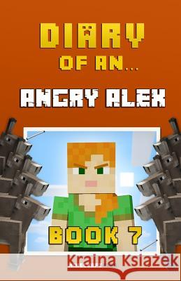 Diary of an Angry Alex: Book 7 [An Unofficial Minecraft Book] Nichole, Crafty 9781522764243 Createspace Independent Publishing Platform