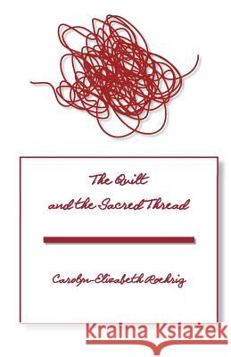 The Quilt and the Sacred Thread Carolyn-Elizabeth Roehrig 9781522766711 Createspace Independent Publishing Platform