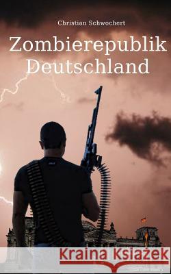 Zombierepublik Deutschland Christian Schwochert Romowe 9781522767909 Createspace Independent Publishing Platform