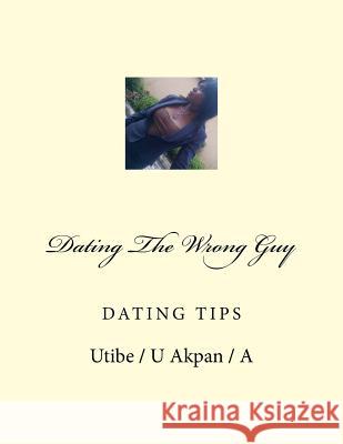 Dating The Wrong Guy: Dating Akpan, Utibe /. U. Nse /. N. 9781522768210 Createspace Independent Publishing Platform
