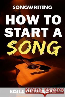 Songwriting: How To Start A Song Petersons, Egils 9781522768708 Createspace Independent Publishing Platform