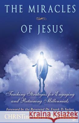 The Miracles of Jesus: Teaching Strategies for Engaging and Retaining Millennials Christine Davis Easterling The Reverend Dr Frank D. Tucker 9781522771838 Createspace Independent Publishing Platform