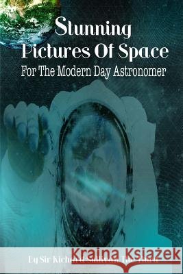 Stunning Pictures Of Space For The Modern Day Astronomer Sullivan the Third, Richard 9781522774525