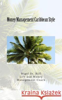 Money Management Caribbean Style Nigel St Hill 9781522774754