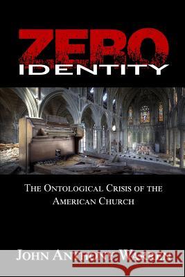 Zero Identity: The Ontological Crisis of the American Church John Anthony Warren 9781522776536