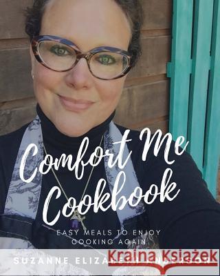 Comfort Me: Easy Meals to Bring Your Family Back to the Table Suzanne Elizabeth Anderson 9781522776680