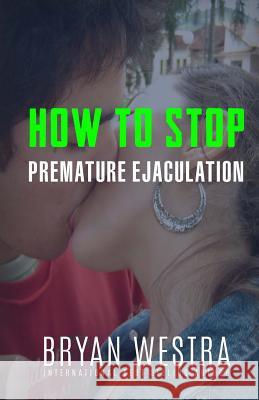 How To Stop Premature Ejaculation Bryan Westra 9781522778462