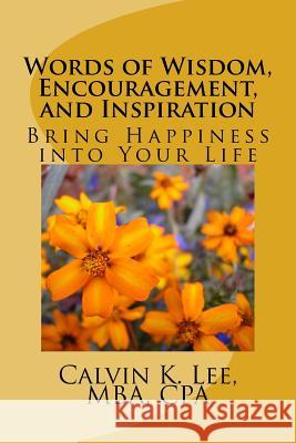 Words of Wisdom, Encouragement, and Inspiration: Bring Happiness into Your Life Lee, Calvin K. 9781522778950 Createspace Independent Publishing Platform