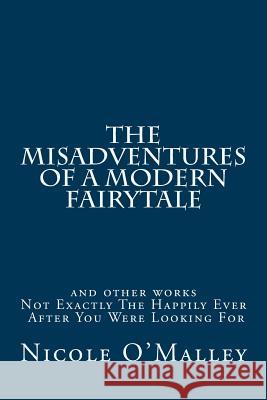 The Misadventures Of A Modern Fairytale: and other poems O'Malley, Nicole 9781522780205 Createspace Independent Publishing Platform