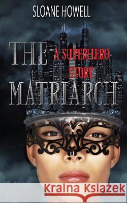 The Matriarch: An Erotic Superhero Romance Sloane Howell 9781522782582 Createspace Independent Publishing Platform