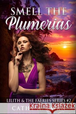 Smell the Plumerias: Lilith and the Faeries Series #2 Cathy a. Corn 9781522782728 Createspace Independent Publishing Platform