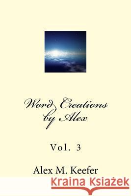 Word Creations by Alex vol. 3: vol. 3 John E. Weaver Alex M. Keefer 9781522783398 Createspace Independent Publishing Platform