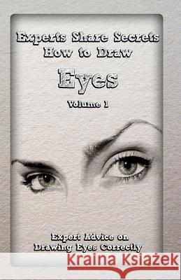 Experts Share Secrets: How to Draw Eyes Volume 1: Expert Advice on Drawing Eyes Correctly Gala Publication 9781522785309 Createspace Independent Publishing Platform