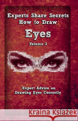 Experts Share Secrets: How To Draw Eyes Volume 3: Expert Advice on Drawing Eyes Correctly Publication, Gala 9781522785439 Createspace Independent Publishing Platform