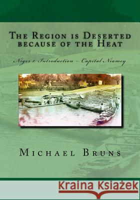 The Region is Deserted because of the Heat: Niger 1. Introduction - Capital Niamey Bruns, Michael 9781522785477 Createspace Independent Publishing Platform