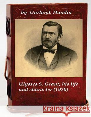 Ulysses S. Grant, his life and character Garland, Hamlin 9781522785705