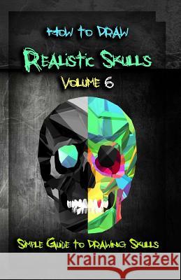How to Draw Realistic Skulls Volume 6: Simple Guide to Drawing Skulls Gala Publication 9781522785859 Createspace Independent Publishing Platform