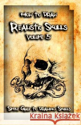 How to Draw Realistic Skulls Volume 5: Simple Guide to Drawing Skulls Gala Publication 9781522785866 Createspace Independent Publishing Platform