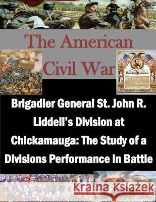 Brigadier General St. John R. Liddell's Division at Chickamauga: The Study of a Divisions Performance in Battle U. S. Army Command and General Staff Col Penny Hill Press Inc 9781522785880 Createspace Independent Publishing Platform