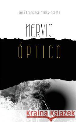 Nervio Optico: Poesia Jose Francisco Aviles-Acosta Mariana Gonzalez 9781522787044 Createspace Independent Publishing Platform