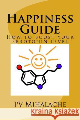 Happiness Guide: -How to boost your serotonin level- Mihalache, Pv 9781522788096