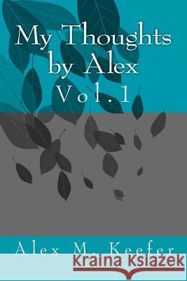 My Thoughts by Alex Vol. 1: Vol.1 John E. Weaver Alex M. Keefer 9781522789055 Createspace Independent Publishing Platform