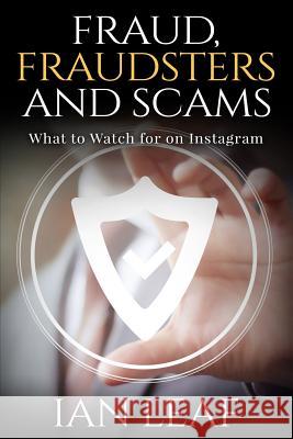 Ian Leaf's Fraud, Fraudsters and Scams - What to Watch for on Instagram Ian Leaf MR Ian Andrews 9781522789499 Createspace Independent Publishing Platform