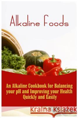 Alkaline Foods: An Alkaline Cookbook For Balancing Your pH And Improving Your Health Quickly And Easily Howe, Kai 9781522791980
