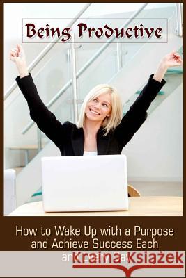 Being Productive: How To Wake Up With A Purpose And Achieve Success Each And Eve Summers, Ashlee 9781522792536 Createspace Independent Publishing Platform