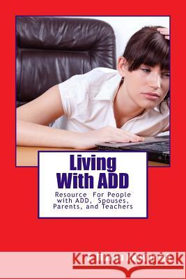 LIving With ADD: Resource of People with ADD, Spouses, Parents, and Teachers Kelly Jr, S. Martin 9781522794080 Createspace Independent Publishing Platform