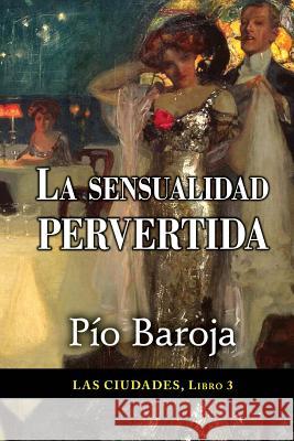 La sensualidad pervertida Baroja, Pio 9781522795797 Createspace Independent Publishing Platform