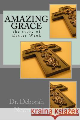 Amazing Grace: the story of Easter week Deborah R. Newman 9781522795889 Createspace Independent Publishing Platform