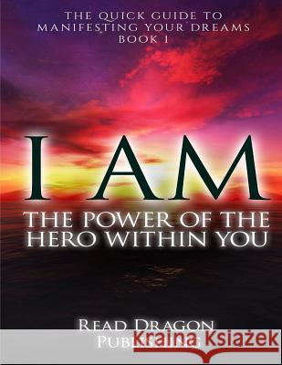 I Am: The Power of the Here within You: The Quick Guide to Manifesting Your Dreams Publishing, Read Dragon 9781522797081