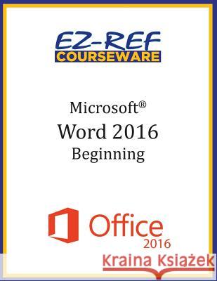 Microsoft Word 2016: Beginning: Instructor Guide (Black & White) Ez-Ref Courseware 9781522797470 Createspace Independent Publishing Platform