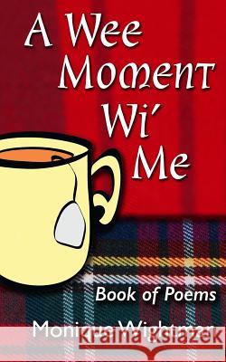 A Wee Moment Wi' Me: Book of Poems Monique Wightman 9781522798323