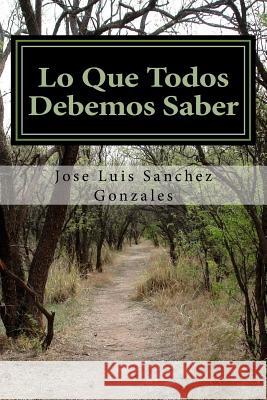 Lo Que Todos Debemos Saber Jose Luis Sanchez Gonzalez 9781522798507 Createspace Independent Publishing Platform