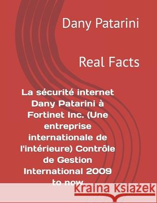 La sécurité internet Dany Patarini à Fortinet Inc. (Une entreprise internationale de l'intérieure) Contrôle de Gestion International 2009 to now: Real Patarini, Dany 9781522799900 Createspace Independent Publishing Platform
