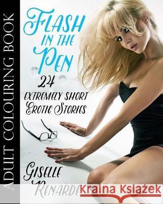 Flash in the Pen Adult Colouring Book: 24 Extremely Short Erotic Stories Giselle Renarde 9781522800149 Createspace Independent Publishing Platform