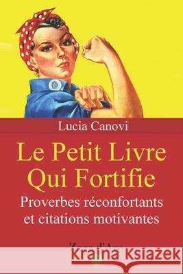 Le Petit Livre Qui Fortifie: Proverbes fortifiants et citations motivantes Lucia Canovi, Zora D'Arc 9781522800392 Createspace Independent Publishing Platform