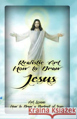Realistic Art: How to Draw Jesus: Art Lessons: How to Draw a Portrait of Jesus Gala Publication 9781522801030