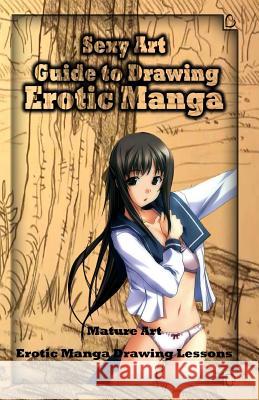 Sexy Art: Guide to Drawing Erotic Manga: Mature Art: Erotic Manga Drawing Lessons Gala Publication 9781522802389