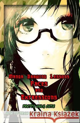 Manga Drawing Lessons: Faces and Expressions: Pretty, Ugly, Cute: How to Draw Different Manga Faces Gala Publication 9781522802419