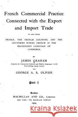 French commercial practice connected with the export and import trade to and from France, the French colonies, and the countries where French is the r Graham, James 9781522805090